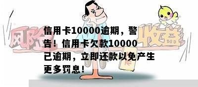 信用卡10000逾期，警告！信用卡欠款10000已逾期，立即还款以免产生更多罚息！