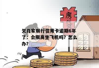 欠几家银行信用卡逾期6年了：会限高坐飞机吗？怎么办？