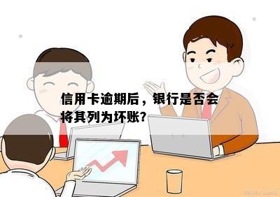 信用卡逾期后，银行是否会将其列为坏账？