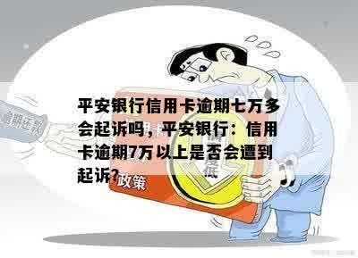 平安银行信用卡逾期七万多会起诉吗，平安银行：信用卡逾期7万以上是否会遭到起诉？