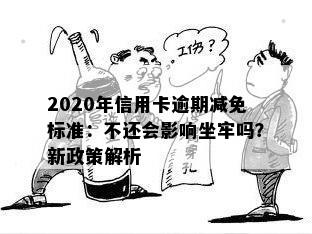 2020年信用卡逾期减免标准：不还会影响坐牢吗？新政策解析