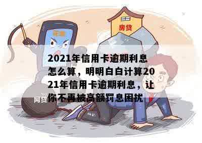 2021年信用卡逾期利息怎么算，明明白白计算2021年信用卡逾期利息，让你不再被高额罚息困扰