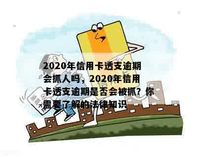 2020年信用卡透支逾期会抓人吗，2020年信用卡透支逾期是否会被抓？你需要了解的法律知识