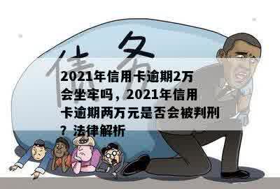 2021年信用卡逾期2万会坐牢吗，2021年信用卡逾期两万元是否会被判刑？法律解析