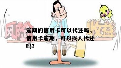 逾期的信用卡可以代还吗，信用卡逾期，可以找人代还吗？