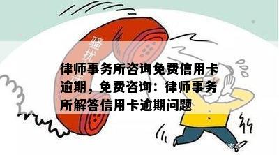 律师事务所咨询免费信用卡逾期，免费咨询：律师事务所解答信用卡逾期问题