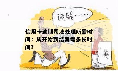 信用卡逾期司法处理所需时间：从开始到结案需多长时间？