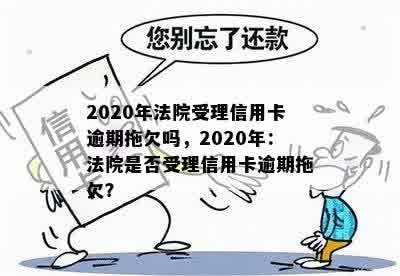 2020年法院受理信用卡逾期拖欠吗，2020年：法院是否受理信用卡逾期拖欠？