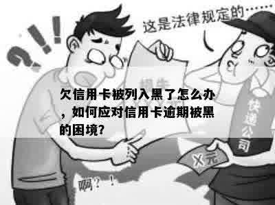 欠信用卡被列入黑了怎么办，如何应对信用卡逾期被黑的困境？