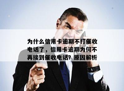 为什么信用卡逾期不打催收电话了，信用卡逾期为何不再接到催收电话？原因解析