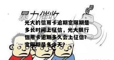 光大的信用卡逾期宽限期是多长时间上征信，光大银行信用卡逾期多久会上征信？宽限期是多少天？