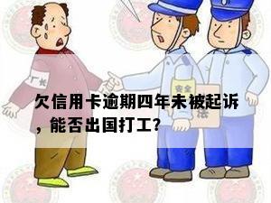 欠信用卡逾期四年未被起诉，能否出国打工？