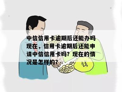 中信信用卡逾期后还能办吗现在，信用卡逾期后还能申请中信信用卡吗？现在的情况是怎样的？