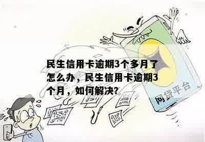 民生信用卡逾期3个多月了怎么办，民生信用卡逾期3个月，如何解决？