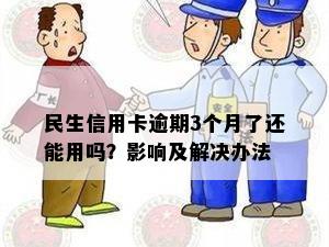 民生信用卡逾期3个月了还能用吗？影响及解决办法