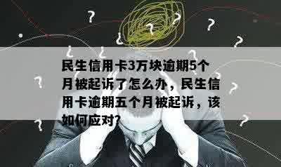 民生信用卡3万块逾期5个月被起诉了怎么办，民生信用卡逾期五个月被起诉，该如何应对？