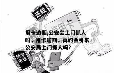 用卡逾期,公安会上门抓人吗，用卡逾期，真的会引来公安局上门抓人吗？