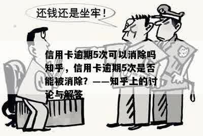 信用卡逾期5次可以消除吗知乎，信用卡逾期5次是否能被消除？——知乎上的讨论与解答