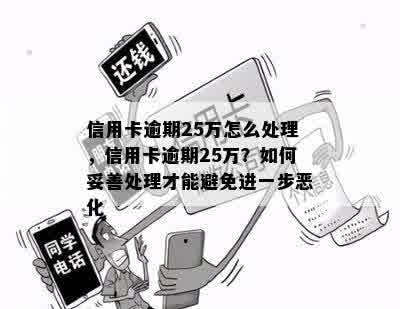 信用卡逾期25万怎么处理，信用卡逾期25万？如何妥善处理才能避免进一步恶化