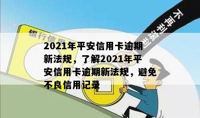 2021年平安信用卡逾期新法规，了解2021年平安信用卡逾期新法规，避免不良信用记录