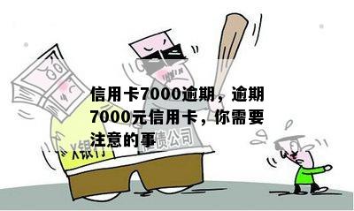 信用卡7000逾期，逾期7000元信用卡，你需要注意的事