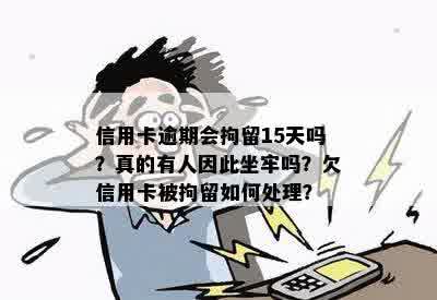 信用卡逾期会拘留15天吗？真的有人因此坐牢吗？欠信用卡被拘留如何处理？