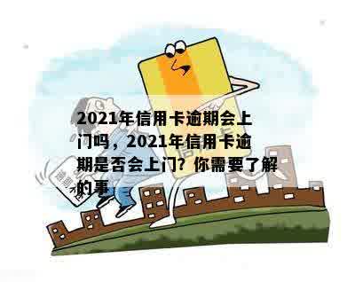 2021年信用卡逾期会上门吗，2021年信用卡逾期是否会上门？你需要了解的事