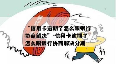 “信用卡逾期了怎么跟银行协商解决”-信用卡逾期了怎么跟银行协商解决分期