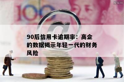 90后信用卡逾期率：高企的数据揭示年轻一代的财务风险