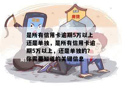 是所有信用卡逾期5万以上还是单独，是所有信用卡逾期5万以上，还是单独的？你需要知道的关键信息