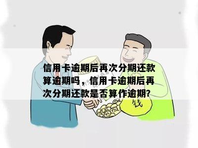 信用卡逾期后再次分期还款算逾期吗，信用卡逾期后再次分期还款是否算作逾期？