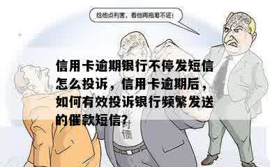 信用卡逾期银行不停发短信怎么投诉，信用卡逾期后，如何有效投诉银行频繁发送的催款短信？