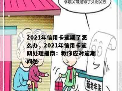 2021年信用卡逾期了怎么办，2021年信用卡逾期处理指南：教你应对逾期问题