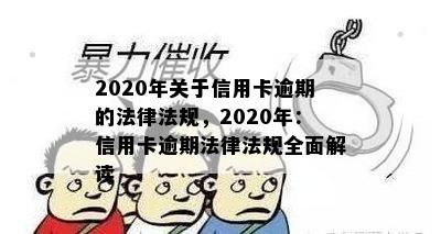 2020年关于信用卡逾期的法律法规，2020年：信用卡逾期法律法规全面解读