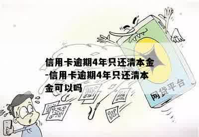 信用卡逾期4年只还清本金-信用卡逾期4年只还清本金可以吗