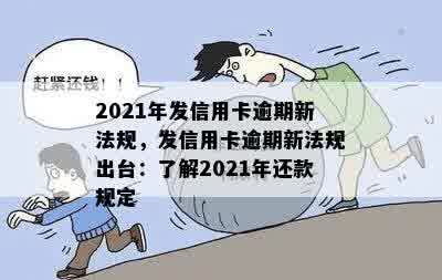 2021年发信用卡逾期新法规，发信用卡逾期新法规出台：了解2021年还款规定