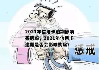 2021年信用卡逾期影响买房嘛，2021年信用卡逾期是否会影响购房？