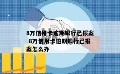 8万信用卡逾期银行已报案-8万信用卡逾期银行已报案怎么办