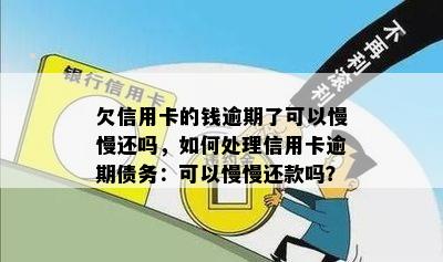 欠信用卡的钱逾期了可以慢慢还吗，如何处理信用卡逾期债务：可以慢慢还款吗？