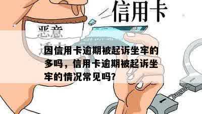 因信用卡逾期被起诉坐牢的多吗，信用卡逾期被起诉坐牢的情况常见吗？