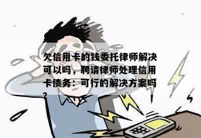 欠信用卡的钱委托律师解决可以吗，聘请律师处理信用卡债务：可行的解决方案吗？