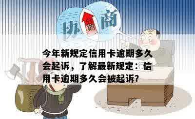 今年新规定信用卡逾期多久会起诉，了解最新规定：信用卡逾期多久会被起诉？