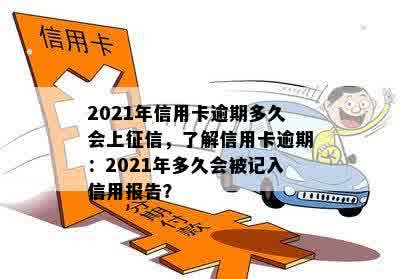 2021年信用卡逾期多久会上征信，了解信用卡逾期：2021年多久会被记入信用报告？