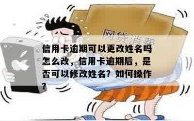 信用卡逾期可以更改姓名吗怎么改，信用卡逾期后，是否可以修改姓名？如何操作？