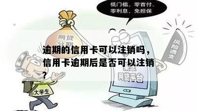 逾期的信用卡可以注销吗，信用卡逾期后是否可以注销？