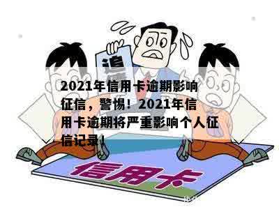 2021年信用卡逾期影响征信，警惕！2021年信用卡逾期将严重影响个人征信记录！