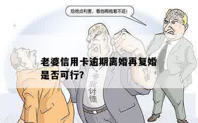 老婆信用卡逾期离婚再复婚是否可行？