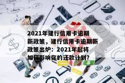 2021年建行信用卡逾期新政策，建行信用卡逾期新政策出炉：2021年起将如何影响你的还款计划？