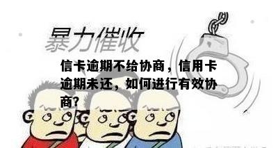 信卡逾期不给协商，信用卡逾期未还，如何进行有效协商？