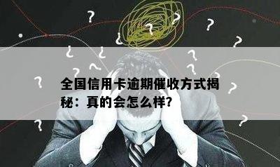 全国信用卡逾期催收方式揭秘：真的会怎么样？